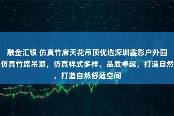 融金汇银 仿真竹席天花吊顶优选深圳鑫影户外园林，专注仿真竹席吊顶，仿真样式多样，品质卓越，打造自然舒适空间