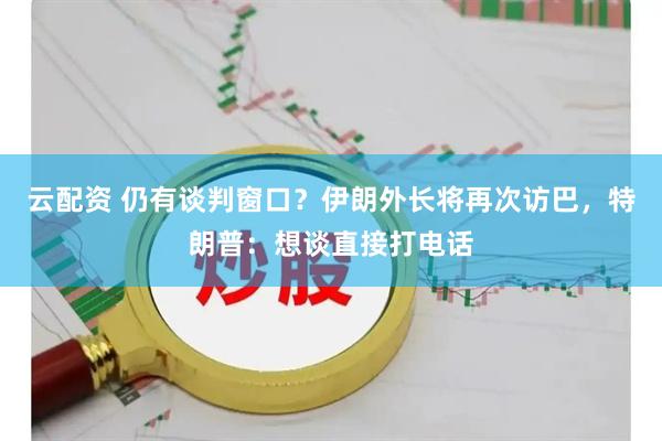 云配资 仍有谈判窗口？伊朗外长将再次访巴，特朗普：想谈直接打电话
